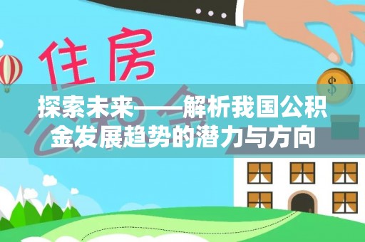 谯城探索未来——解析我国公积金发展趋势的潜力与方向