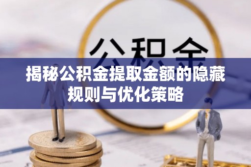 谯城揭秘公积金提取金额的隐藏规则与优化策略