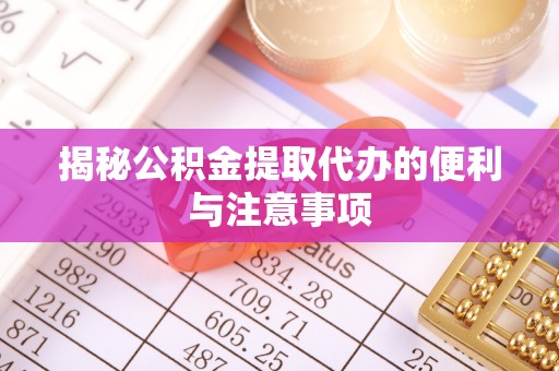 谯城揭秘公积金提取代办的便利与注意事项