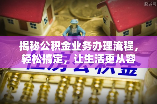 谯城揭秘公积金业务办理流程，轻松搞定，让生活更从容