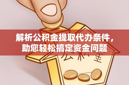 谯城解析公积金提取代办条件，助您轻松搞定资金问题