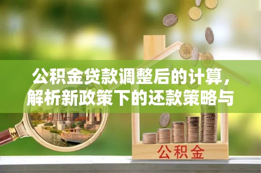谯城公积金贷款调整后的计算，解析新政策下的还款策略与财务规划
