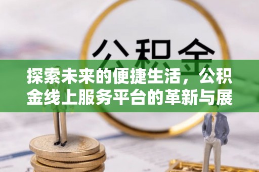 谯城探索未来的便捷生活，公积金线上服务平台的革新与展望