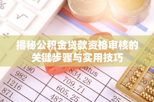 谯城揭秘公积金贷款资格审核的关键步骤与实用技巧