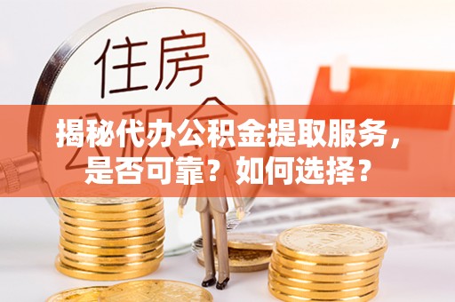 谯城揭秘代办公积金提取服务，是否可靠？如何选择？
