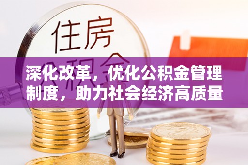 谯城深化改革，优化公积金管理制度，助力社会经济高质量发展