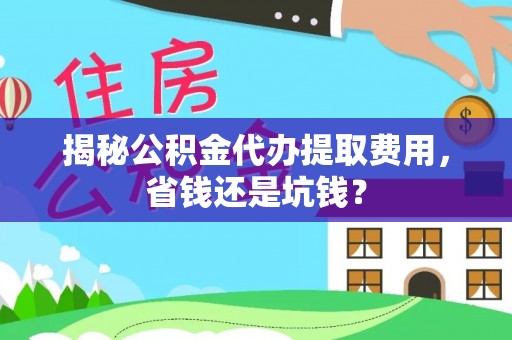 谯城揭秘公积金代办提取费用，省钱还是坑钱？