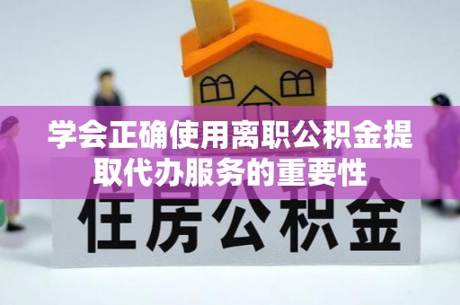 谯城学会正确使用离职公积金提取代办服务的重要性