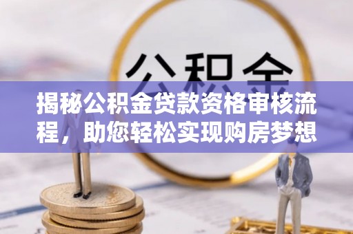 谯城揭秘公积金贷款资格审核流程，助您轻松实现购房梦想