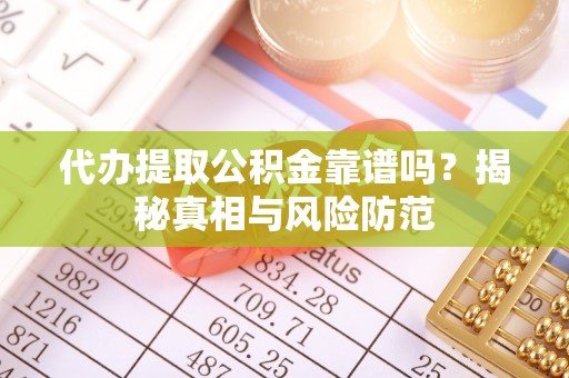 谯城代办提取公积金靠谱吗？揭秘真相与风险防范