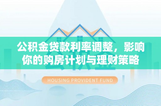 谯城公积金贷款利率调整，影响你的购房计划与理财策略