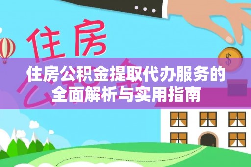 谯城住房公积金提取代办服务的全面解析与实用指南