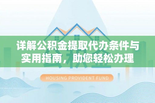 谯城详解公积金提取代办条件与实用指南，助您轻松办理