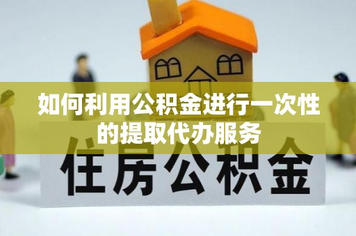 谯城如何利用公积金进行一次性的提取代办服务