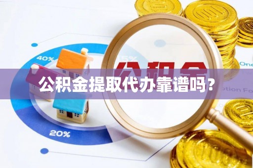 谯城公积金提取代办靠谱吗？