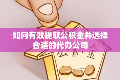 谯城如何有效提取公积金并选择合适的代办公司