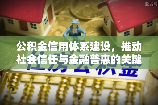 谯城公积金信用体系建设，推动社会信任与金融普惠的关键一步