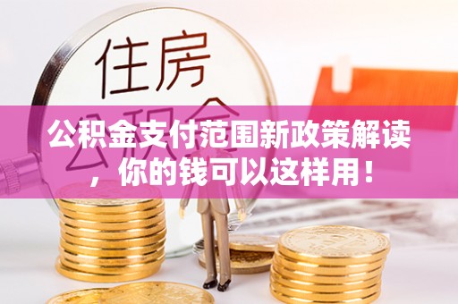 谯城公积金支付范围新政策解读，你的钱可以这样用！