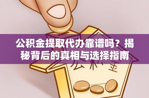 谯城公积金提取代办靠谱吗？揭秘背后的真相与选择指南