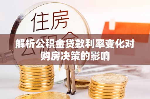 谯城解析公积金贷款利率变化对购房决策的影响