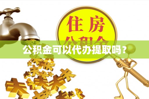 谯城公积金可以代办提取吗？