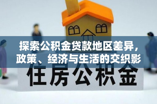 谯城探索公积金贷款地区差异，政策、经济与生活的交织影响