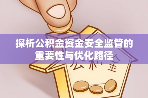 谯城探析公积金资金安全监管的重要性与优化路径