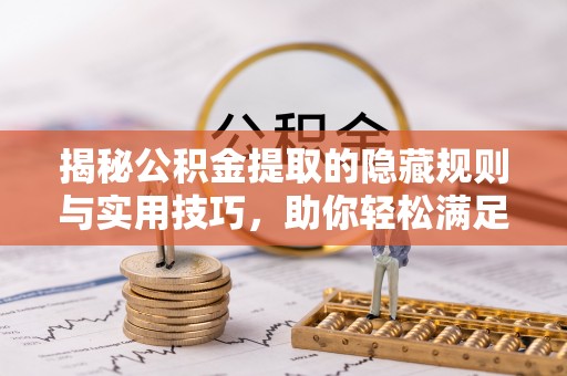 谯城揭秘公积金提取的隐藏规则与实用技巧，助你轻松满足 公积金提取条件