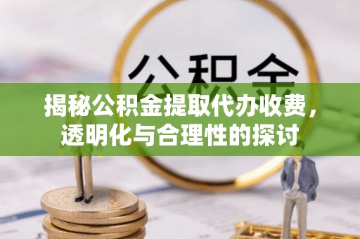 谯城揭秘公积金提取代办收费，透明化与合理性的探讨