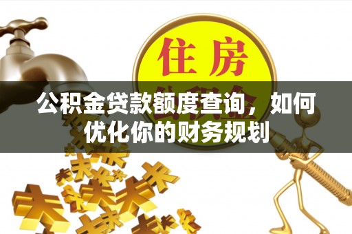 谯城公积金贷款额度查询，如何优化你的财务规划