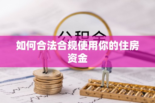 谯城如何合法合规使用你的住房资金