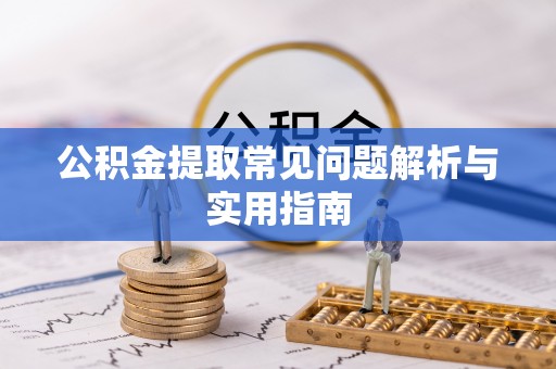 谯城公积金提取常见问题解析与实用指南