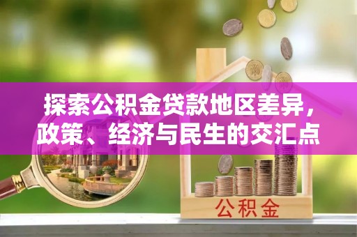 谯城探索公积金贷款地区差异，政策、经济与民生的交汇点