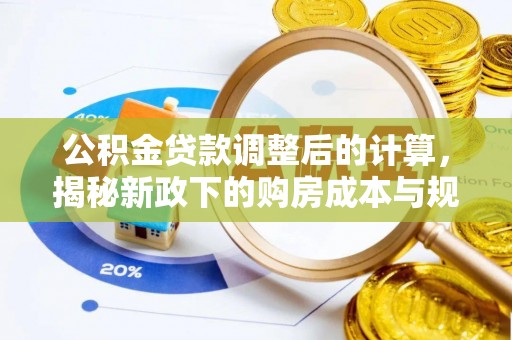 谯城公积金贷款调整后的计算，揭秘新政下的购房成本与规划