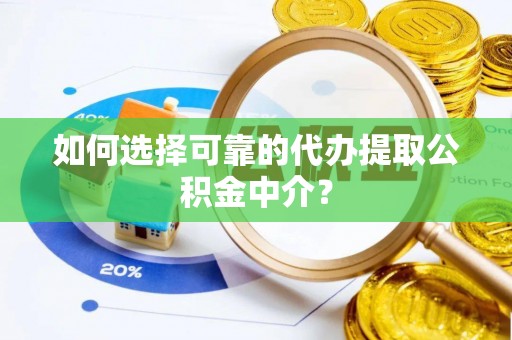 谯城如何选择可靠的代办提取公积金中介？