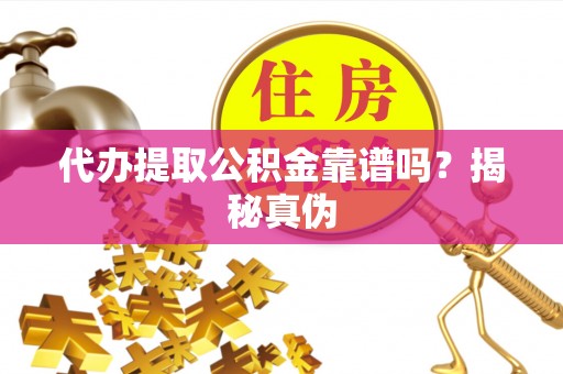 谯城代办提取公积金靠谱吗？揭秘真伪