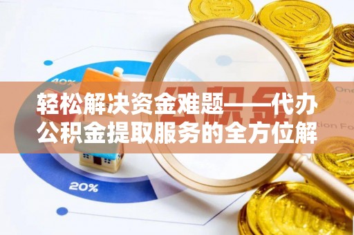 谯城轻松解决资金难题——代办公积金提取服务的全方位解析