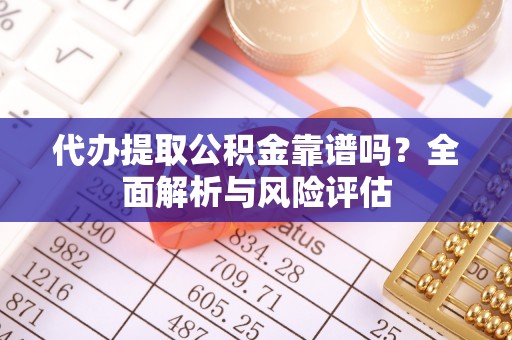 谯城代办提取公积金靠谱吗？全面解析与风险评估