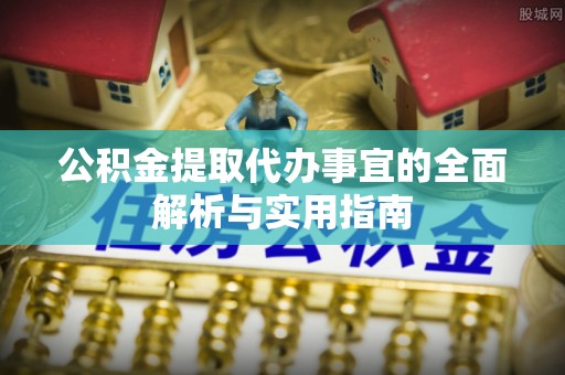 谯城公积金提取代办事宜的全面解析与实用指南