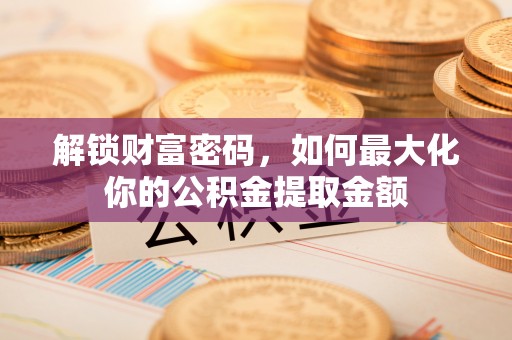 谯城解锁财富密码，如何最大化你的公积金提取金额