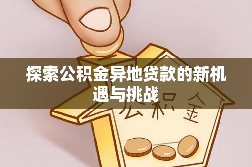 谯城探索公积金异地贷款的新机遇与挑战