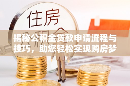谯城揭秘公积金贷款申请流程与技巧，助您轻松实现购房梦想