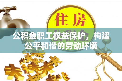 谯城公积金职工权益保护，构建公平和谐的劳动环境