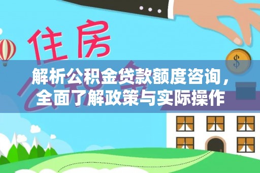 谯城解析公积金贷款额度咨询，全面了解政策与实际操作