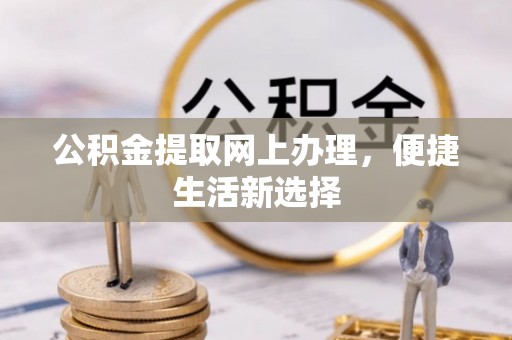 谯城公积金提取网上办理，便捷生活新选择