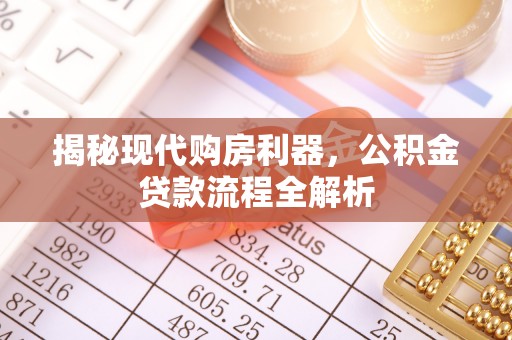 谯城揭秘现代购房利器，公积金贷款流程全解析