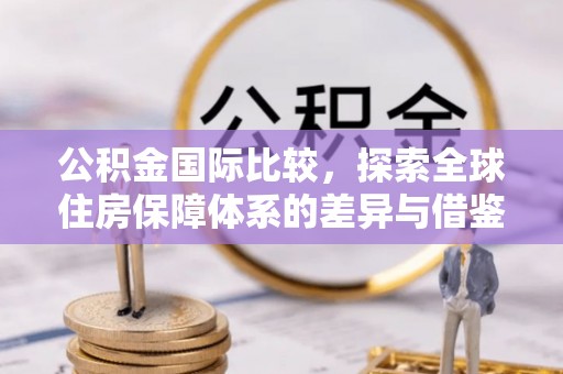 谯城公积金国际比较，探索全球住房保障体系的差异与借鉴