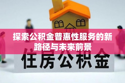 谯城探索公积金普惠性服务的新路径与未来前景