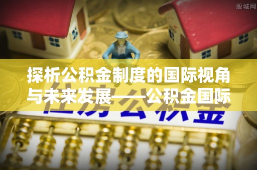 谯城探析公积金制度的国际视角与未来发展——公积金国际比较的新思路
