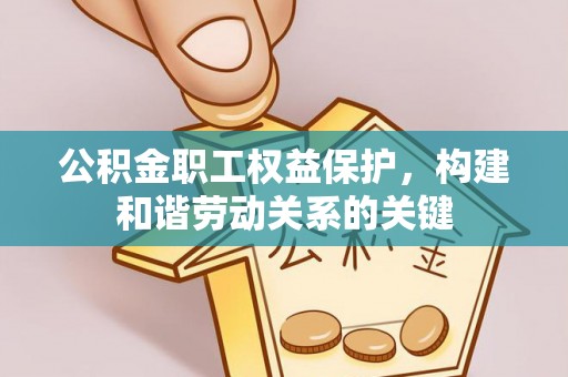 谯城公积金职工权益保护，构建和谐劳动关系的关键